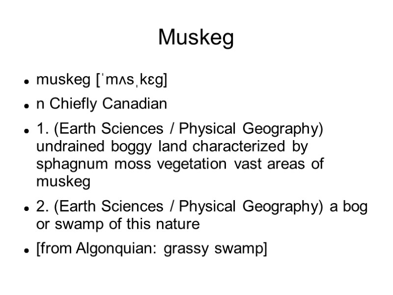 Muskeg muskeg [ˈmʌsˌkɛg] n Chiefly Canadian 1. (Earth Sciences / Physical Geography) undrained boggy
